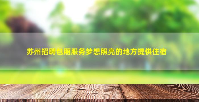 苏州招聘包厢服务梦想照亮的地方提供住宿